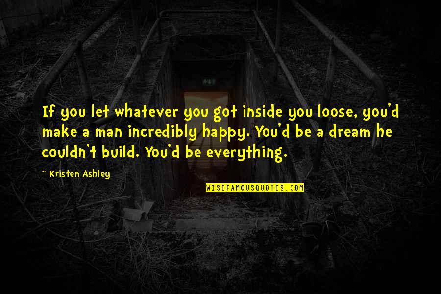 Happy Man Quotes By Kristen Ashley: If you let whatever you got inside you