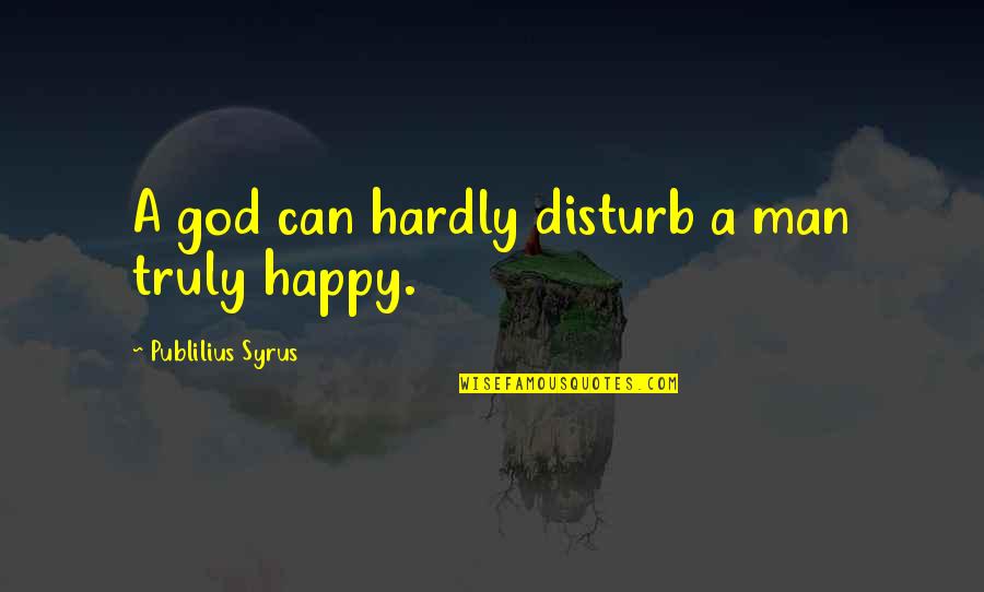 Happy Man Quotes By Publilius Syrus: A god can hardly disturb a man truly