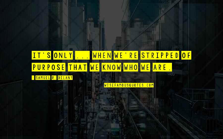 Happy March Quotes By Samuel R. Delany: It's only ... when we're stripped of purpose Happy March Quotes By Samuel R. Delany: It's only ... when we're stripped of purpose