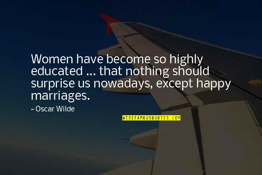 Happy Marriage Quotes By Oscar Wilde: Women have become so highly educated ... that