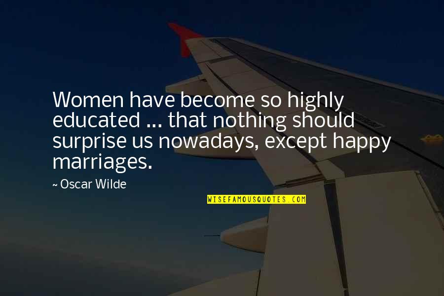 Happy Marriages Quotes By Oscar Wilde: Women have become so highly educated ... that