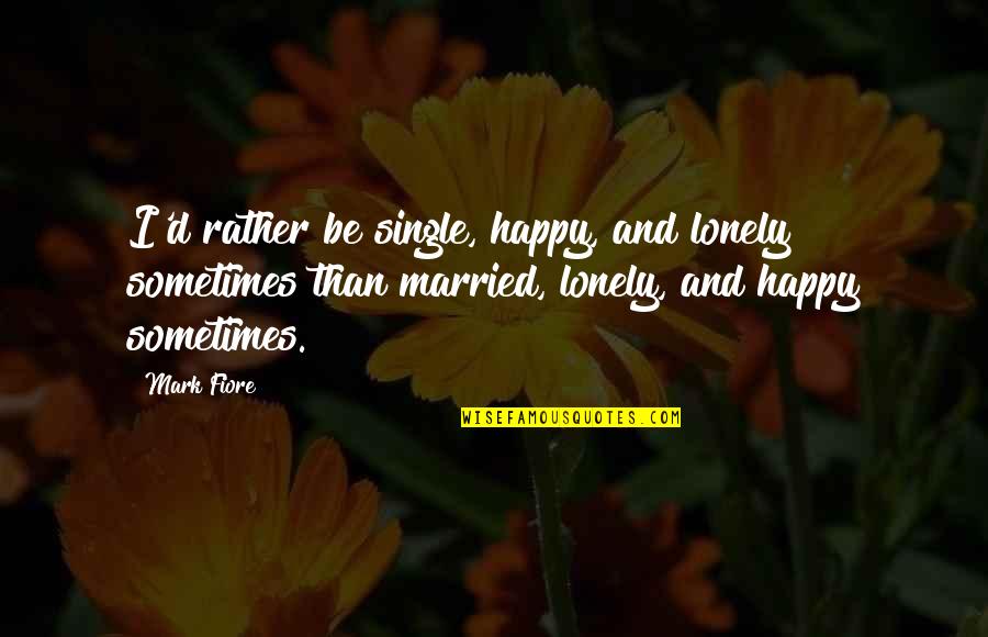 Happy Married Life Quotes By Mark Fiore: I'd rather be single, happy, and lonely sometimes