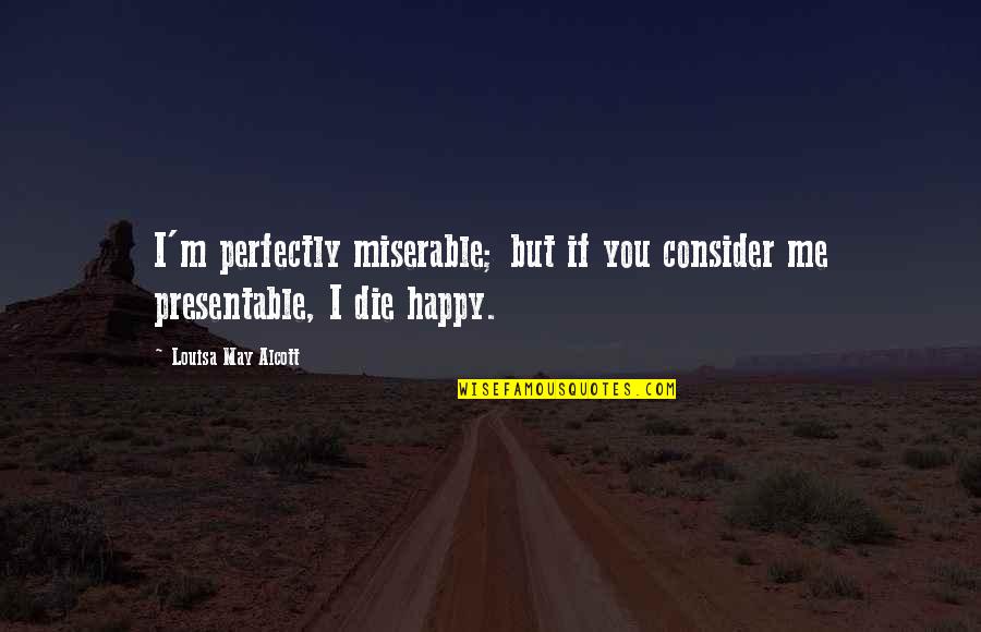 Happy May Quotes By Louisa May Alcott: I'm perfectly miserable; but if you consider me Happy May Quotes By Louisa May Alcott: I'm perfectly miserable; but if you consider me