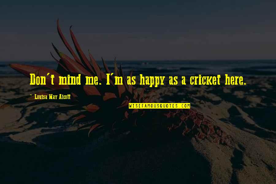 Happy May Quotes By Louisa May Alcott: Don't mind me. I'm as happy as a Happy May Quotes By Louisa May Alcott: Don't mind me. I'm as happy as a