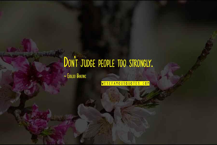 Happy Meals Quotes By Eraldo Banovac: Don't judge people too strongly.