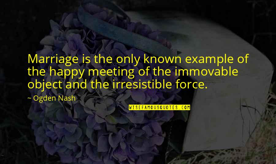 Happy Meeting You Quotes By Ogden Nash: Marriage is the only known example of the