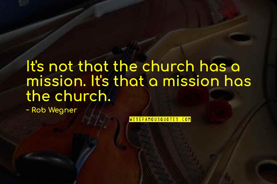Happy Memories Past Quotes By Rob Wegner: It's not that the church has a mission.
