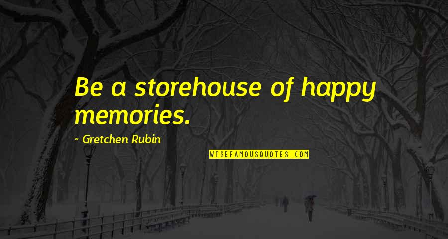 Happy Memories With Family Quotes By Gretchen Rubin: Be a storehouse of happy memories.