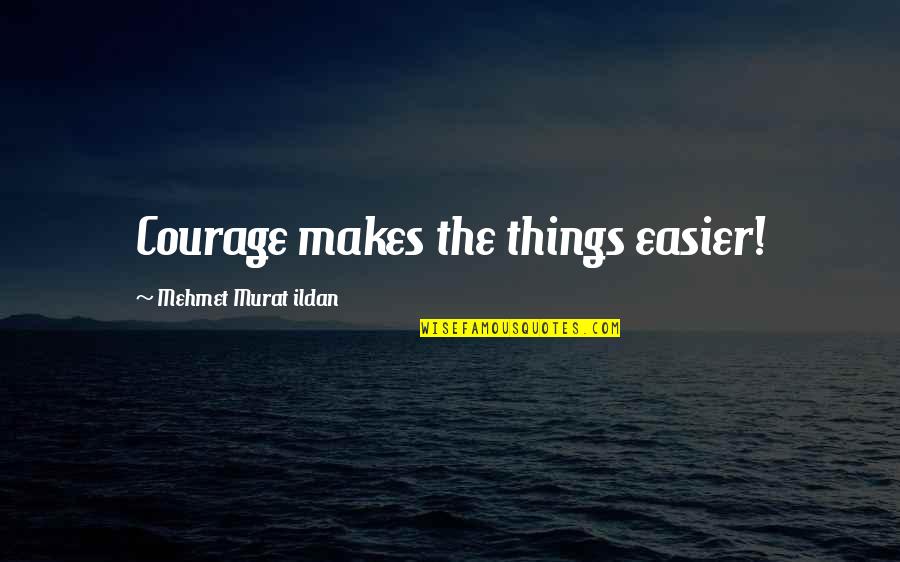 Happy Middle Of The Week Quotes By Mehmet Murat Ildan: Courage makes the things easier!