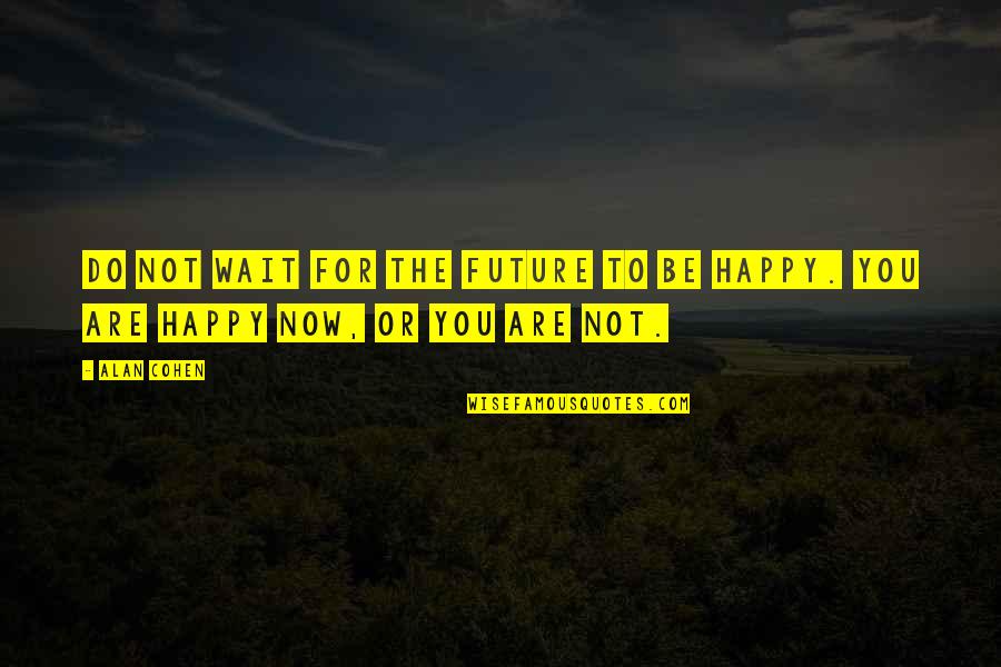 Happy Moment Quotes By Alan Cohen: Do not wait for the future to be