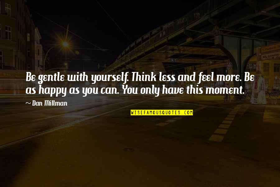 Happy Moment Quotes By Dan Millman: Be gentle with yourself. Think less and feel