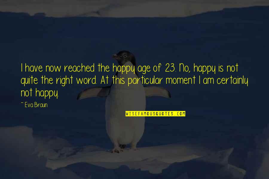Happy Moment Quotes By Eva Braun: I have now reached the happy age of