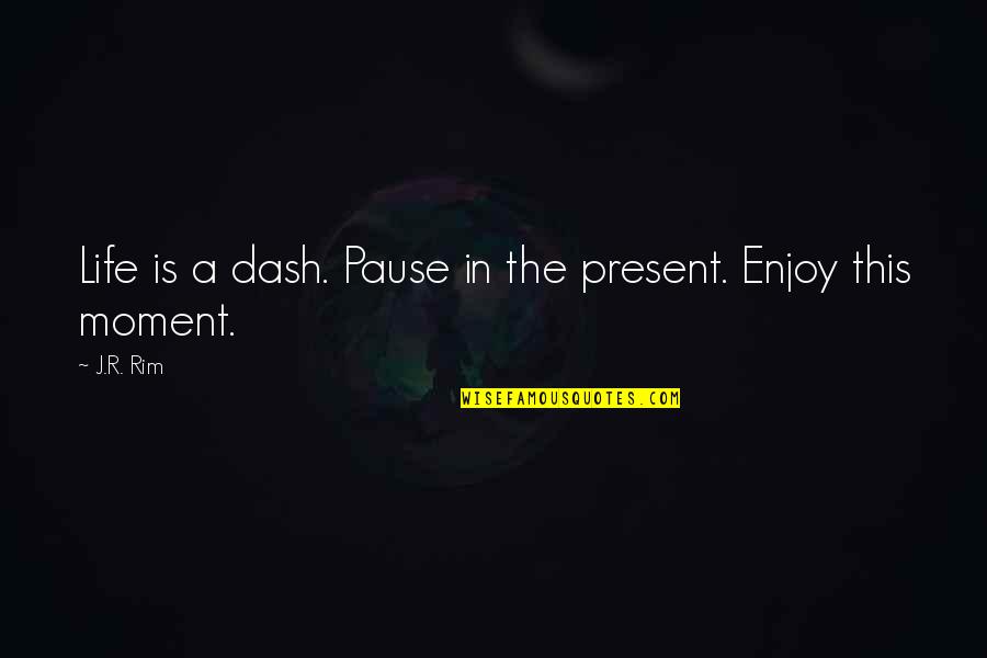 Happy Moment Quotes By J.R. Rim: Life is a dash. Pause in the present.