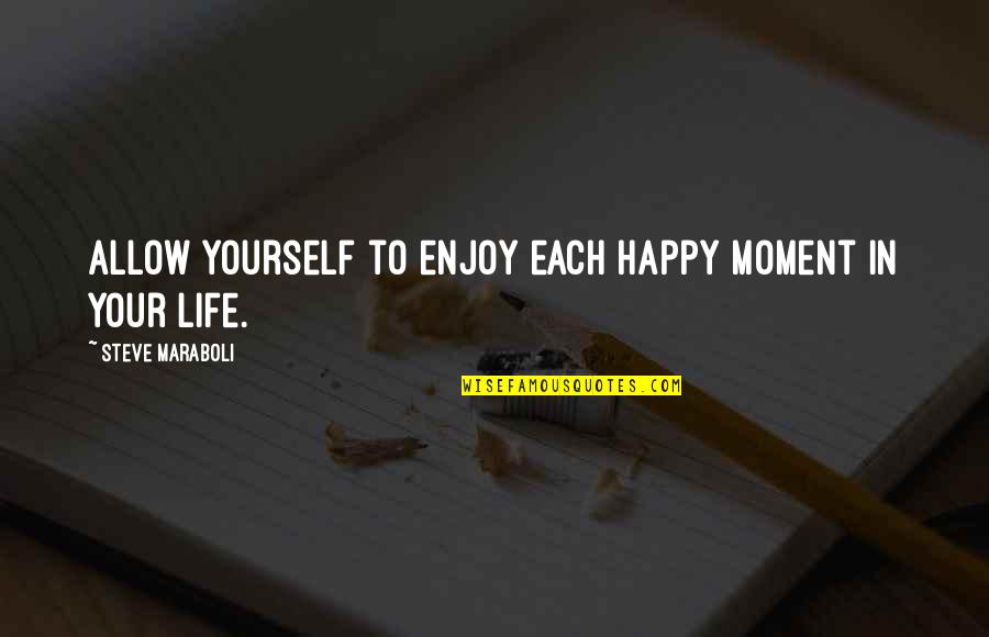Happy Moment Quotes By Steve Maraboli: Allow yourself to enjoy each happy moment in