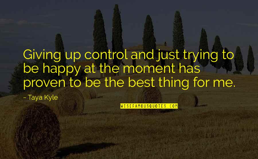 Happy Moment Quotes By Taya Kyle: Giving up control and just trying to be
