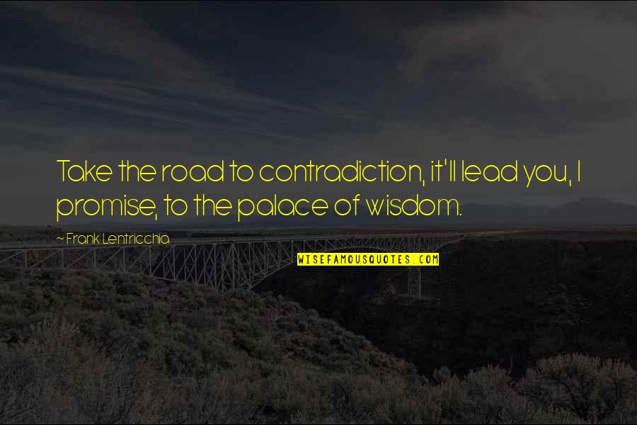 Happy Moment With Family Quotes By Frank Lentricchia: Take the road to contradiction, it'll lead you, Happy Moment With Family Quotes By Frank Lentricchia: Take the road to contradiction, it'll lead you,