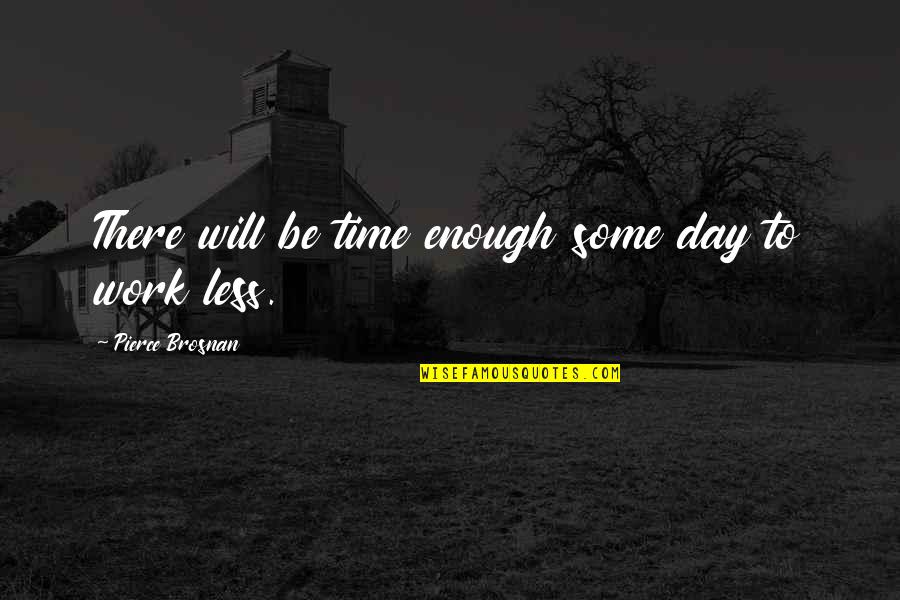 Happy Moment With Family Quotes By Pierce Brosnan: There will be time enough some day to Happy Moment With Family Quotes By Pierce Brosnan: There will be time enough some day to