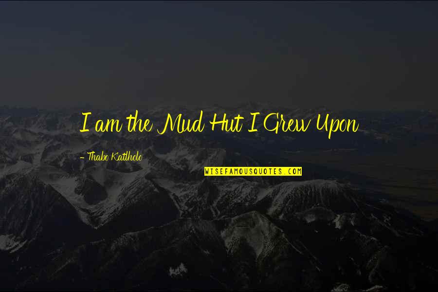 Happy Moment With Family Quotes By Thabo Katlholo: I am the Mud Hut I Grew Upon