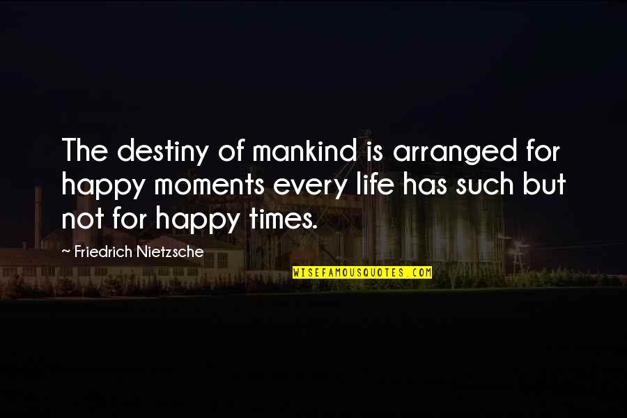 Happy Moments Quotes By Friedrich Nietzsche: The destiny of mankind is arranged for happy