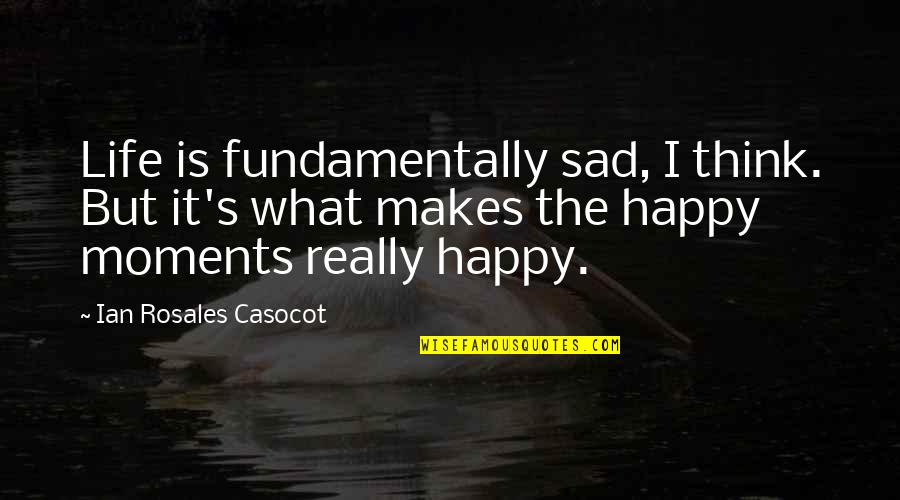 Happy Moments Quotes By Ian Rosales Casocot: Life is fundamentally sad, I think. But it's