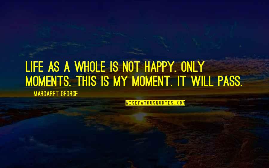 Happy Moments Quotes By Margaret George: Life as a whole is not happy. Only