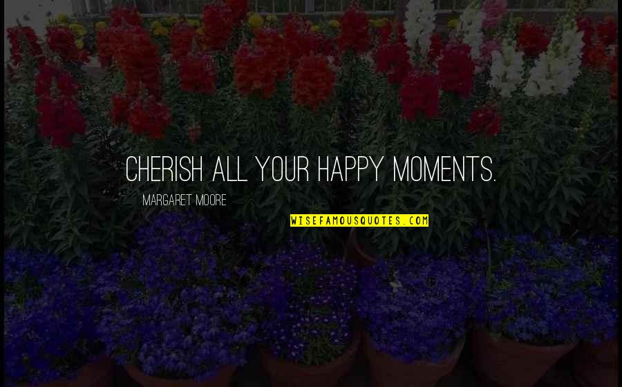 Happy Moments Quotes By Margaret Moore: Cherish all your happy moments.