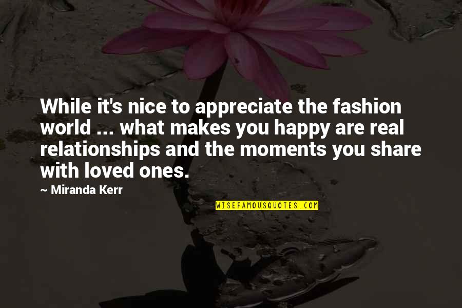 Happy Moments Quotes By Miranda Kerr: While it's nice to appreciate the fashion world