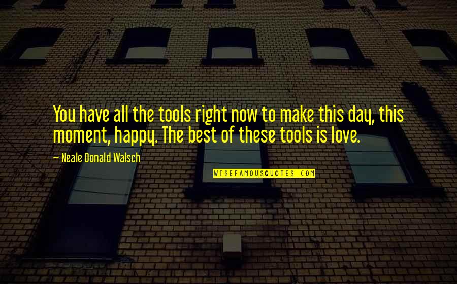 Happy Moments Quotes By Neale Donald Walsch: You have all the tools right now to