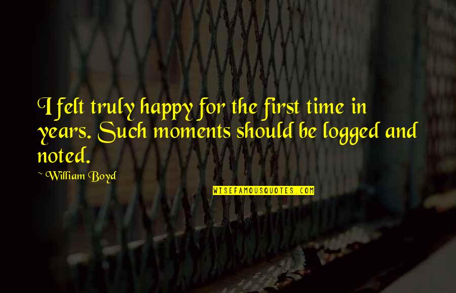 Happy Moments Quotes By William Boyd: I felt truly happy for the first time