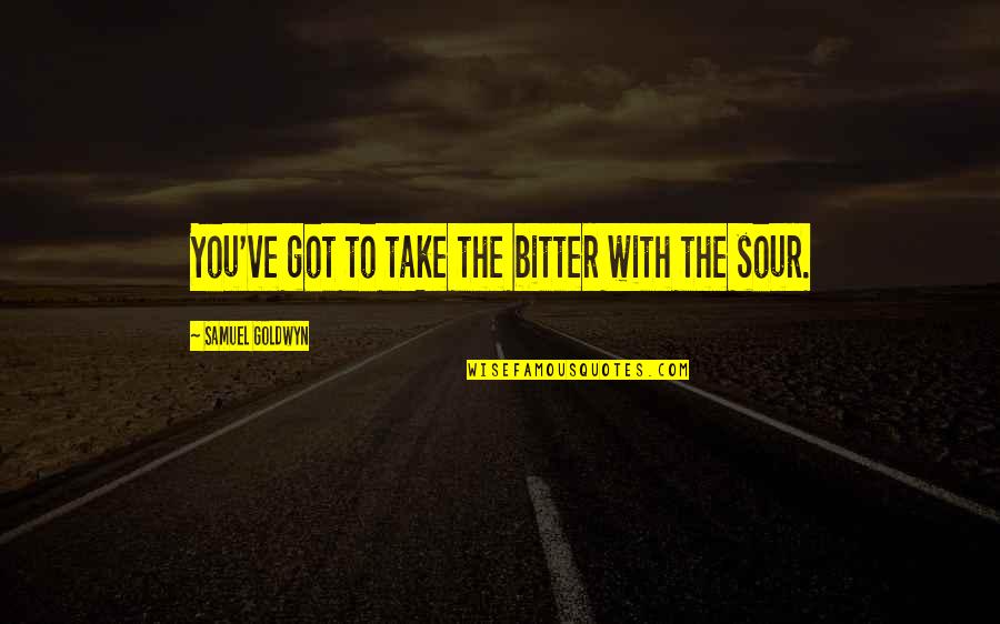 Happy Monday Motivational Quotes By Samuel Goldwyn: You've got to take the bitter with the