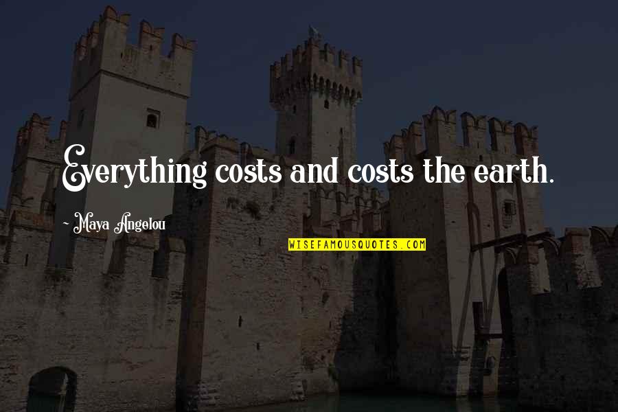 Happy Monday Quotes By Maya Angelou: Everything costs and costs the earth.