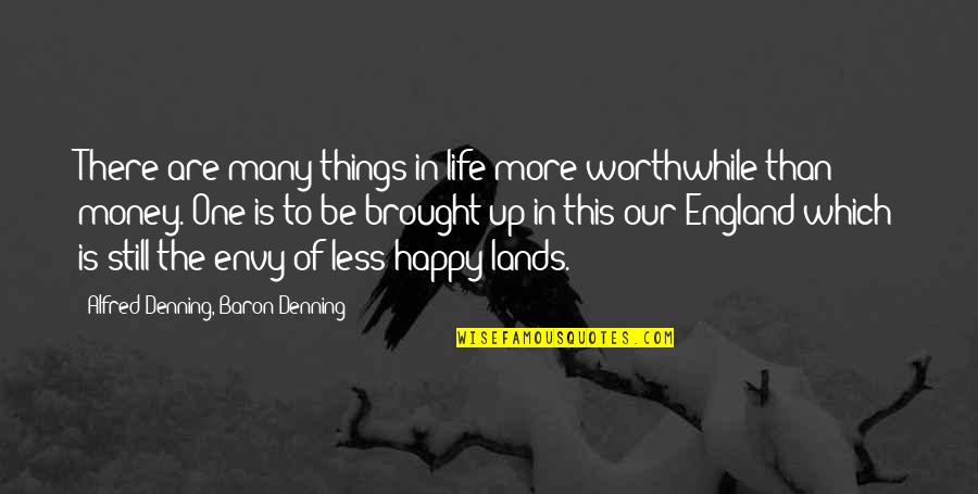 Happy Money Quotes By Alfred Denning, Baron Denning: There are many things in life more worthwhile