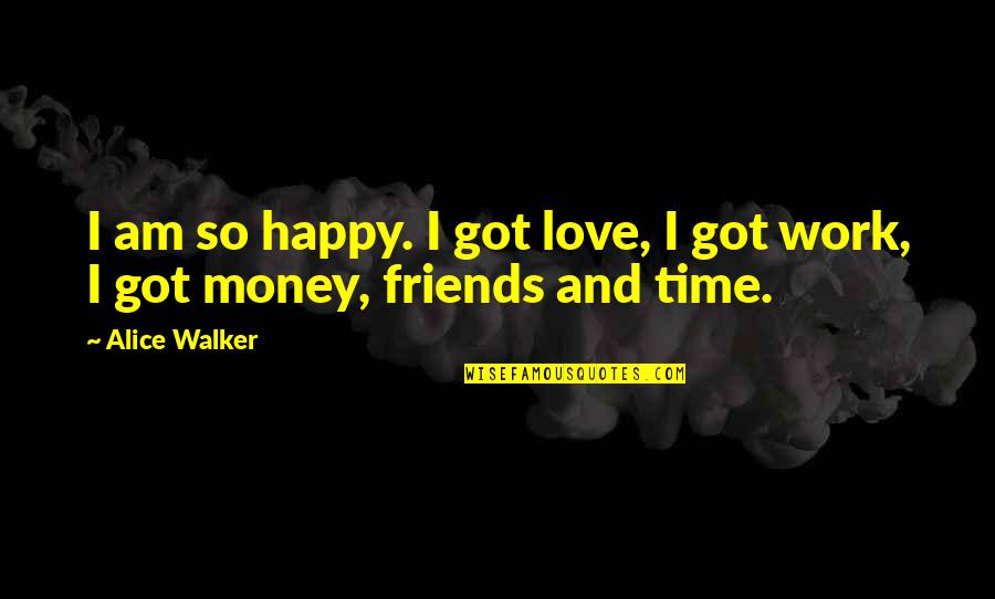Happy Money Quotes By Alice Walker: I am so happy. I got love, I