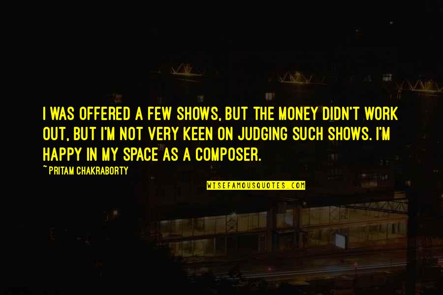 Happy Money Quotes By Pritam Chakraborty: I was offered a few shows, but the