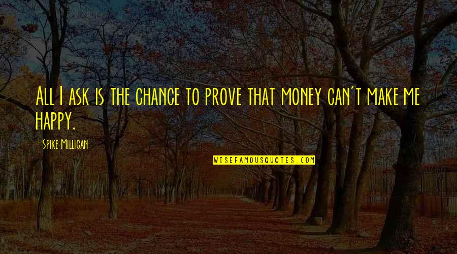 Happy Money Quotes By Spike Milligan: All I ask is the chance to prove