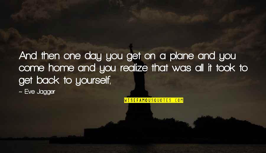 Happy Monsoon Quotes By Eve Jagger: And then one day you get on a Happy Monsoon Quotes By Eve Jagger: And then one day you get on a
