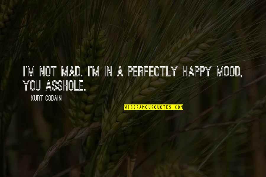 Happy Mood Quotes By Kurt Cobain: I'm not mad. I'm in a perfectly happy