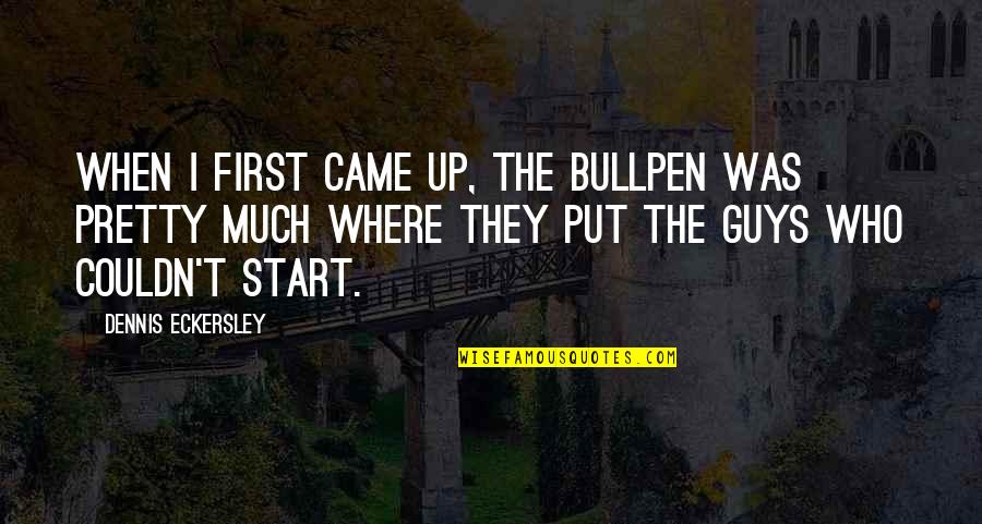 Happy Moods Quotes By Dennis Eckersley: When I first came up, the bullpen was Happy Moods Quotes By Dennis Eckersley: When I first came up, the bullpen was