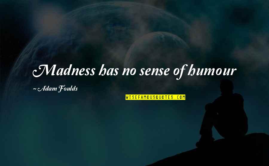 Happy Moon Quotes By Adam Foulds: Madness has no sense of humour