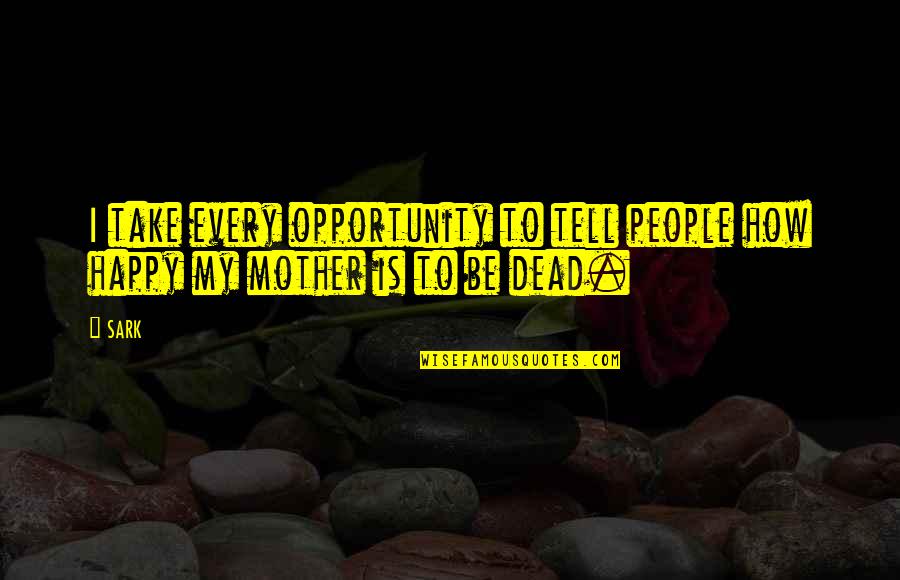 Happy Mother Mother Quotes By SARK: I take every opportunity to tell people how