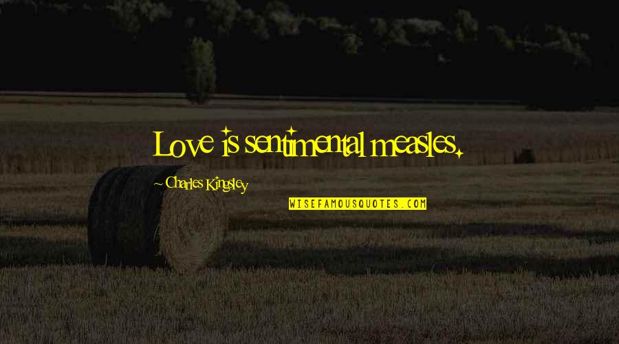 Happy Motivational Quote Quotes By Charles Kingsley: Love is sentimental measles.