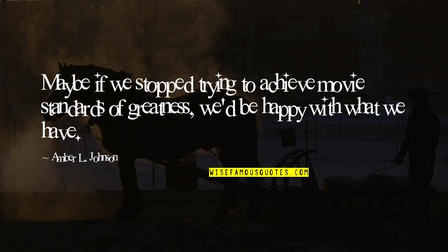 Happy Movie Quotes By Amber L. Johnson: Maybe if we stopped trying to achieve movie Happy Movie Quotes By Amber L. Johnson: Maybe if we stopped trying to achieve movie