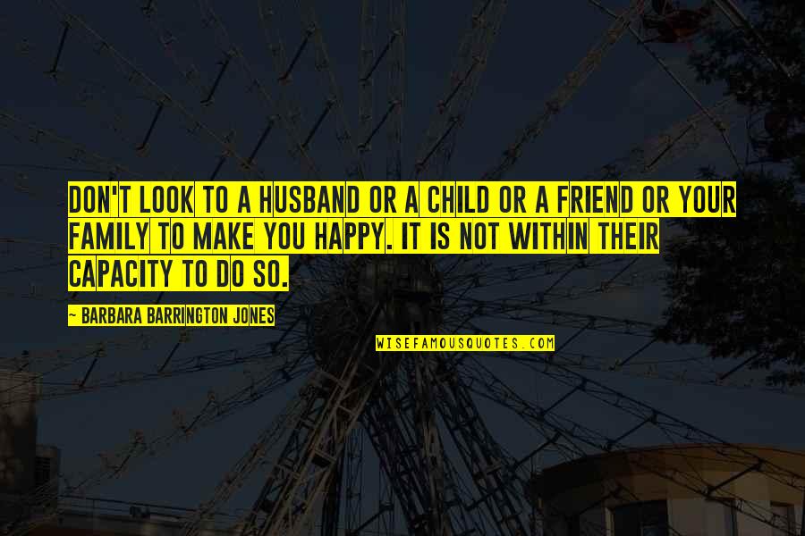 Happy My Friend Quotes By Barbara Barrington Jones: Don't look to a husband or a child