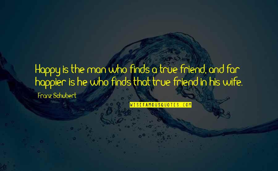 Happy My Friend Quotes By Franz Schubert: Happy is the man who finds a true