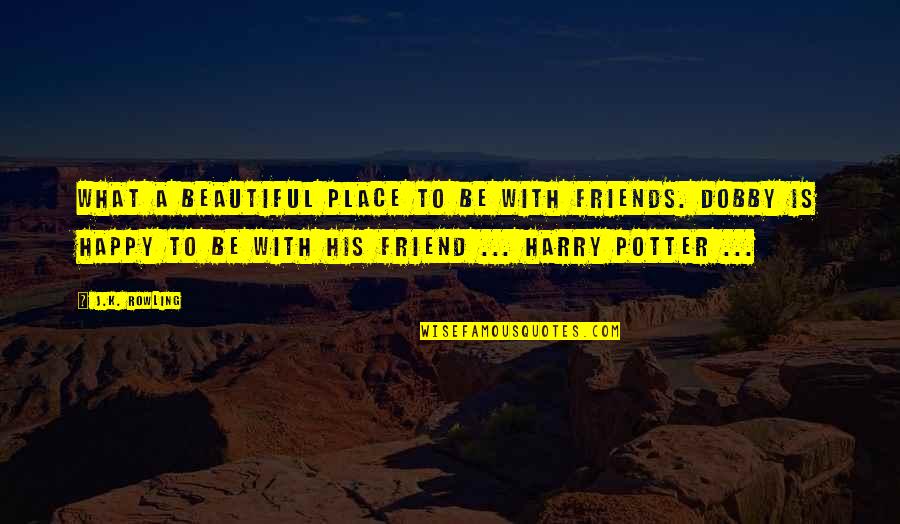 Happy My Friend Quotes By J.K. Rowling: What a beautiful place to be with friends.