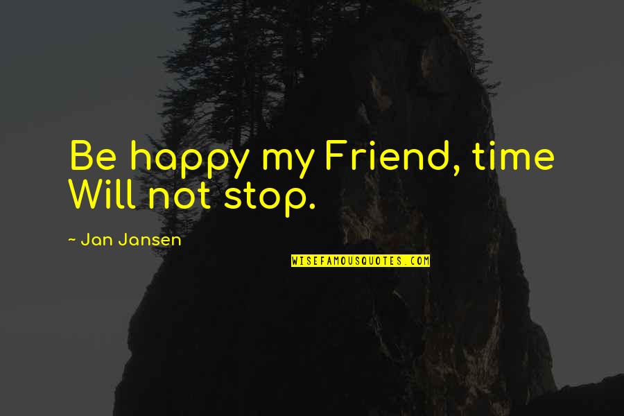 Happy My Friend Quotes By Jan Jansen: Be happy my Friend, time Will not stop.