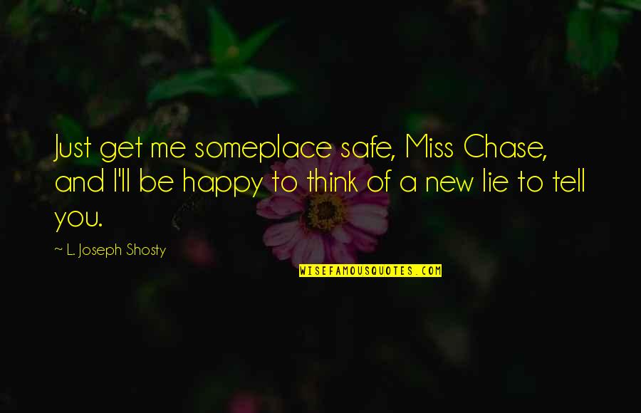 Happy New Best Quotes By L. Joseph Shosty: Just get me someplace safe, Miss Chase, and Happy New Best Quotes By L. Joseph Shosty: Just get me someplace safe, Miss Chase, and