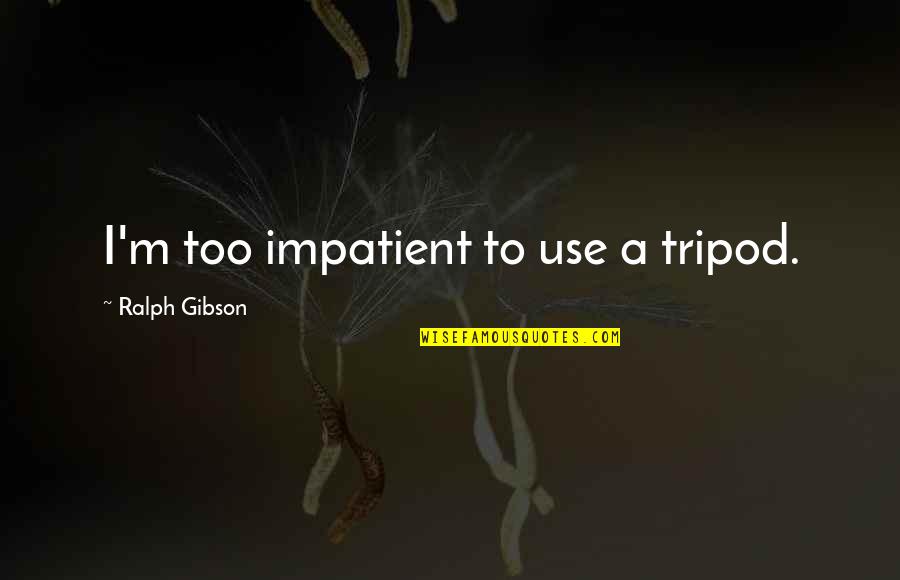 Happy New Year Photography Quotes By Ralph Gibson: I'm too impatient to use a tripod. Happy New Year Photography Quotes By Ralph Gibson: I'm too impatient to use a tripod.