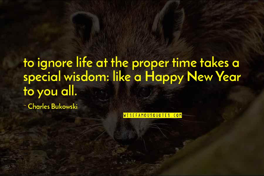 Happy New Year Wisdom Quotes By Charles Bukowski: to ignore life at the proper time takes
