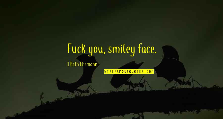 Happy Newlyweds Quotes By Beth Ehemann: Fuck you, smiley face. Happy Newlyweds Quotes By Beth Ehemann: Fuck you, smiley face.
